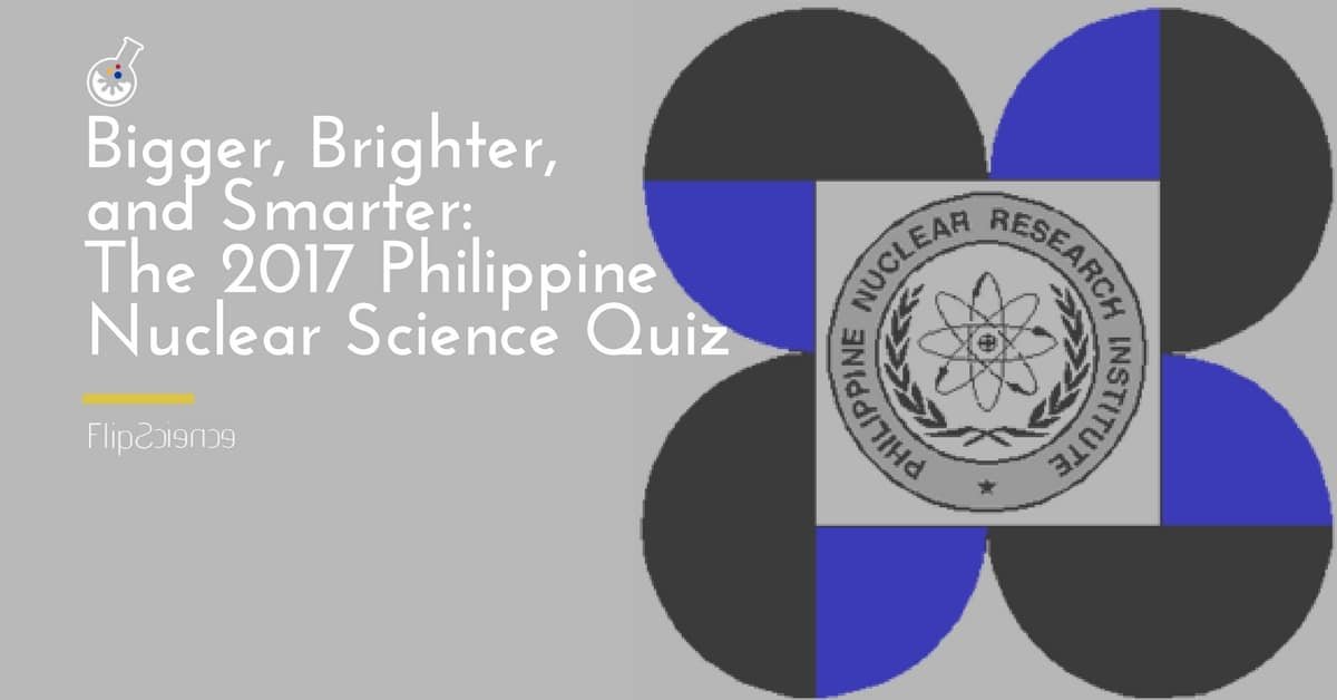 Bigger, brighter, and smarter: The 2017 Philippine Nuclear Science Quiz