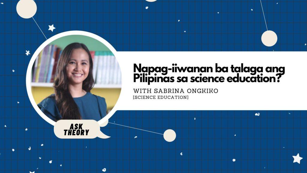 ask theory, science education, sabrina ongkiko, Napag-Iiwanan Ba Talaga Ang Pilipinas Sa Science Education?