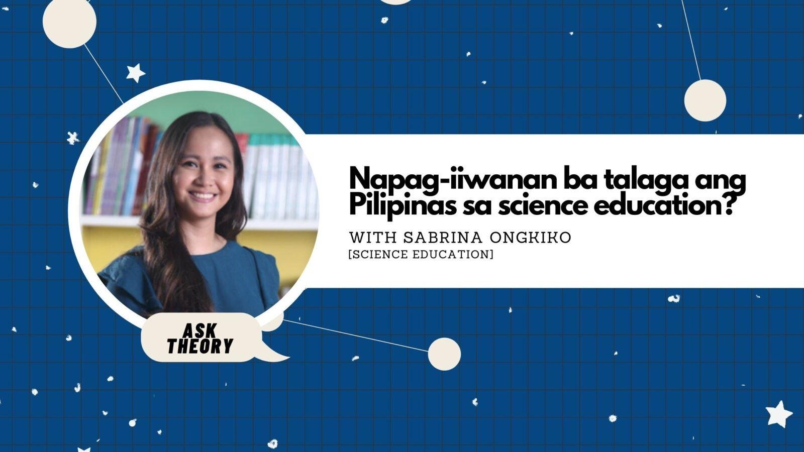Ask Theory Podcast Ep. 31: Napag-Iiwanan Ba Talaga Ang Pilipinas Sa Science Education? (with Sabrina Ongkiko)